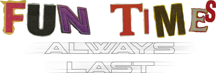 Fun Times Always Last.